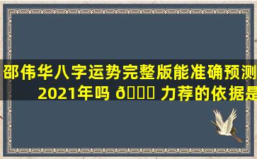 邵伟华八字运势完整版能准确预测2021年吗 🐎 力荐的依据是什么